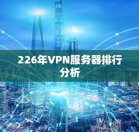 226年VPN服务器排行分析