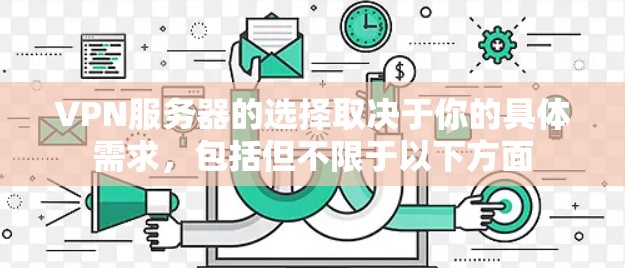 VPN服务器的选择取决于你的具体需求,包括但不限于以下方面