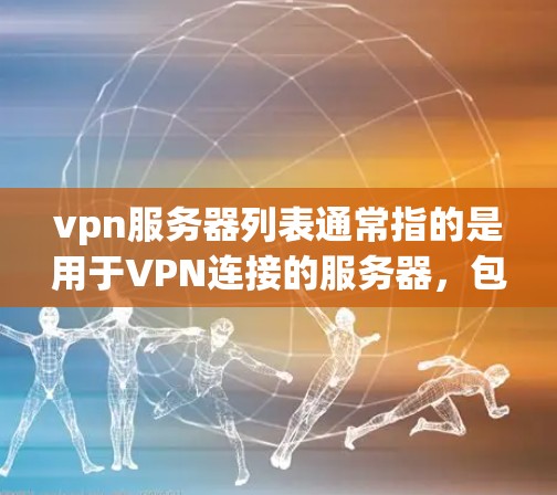 vpn服务器列表通常指的是用于VPN连接的服务器,包括但不限于以下几类