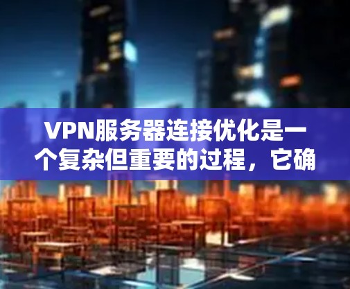 VPN服务器连接优化是一个复杂但重要的过程，它确保了用户在VPN连接时的稳定性和安全性。以下是VPN服务器连接优化的详细步骤