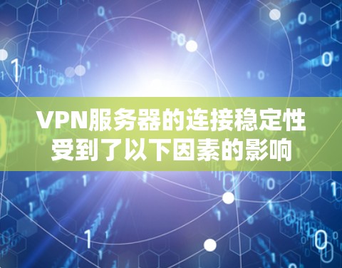 VPN服务器的连接稳定性受到了以下因素的影响