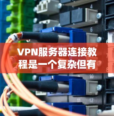 VPN服务器连接教程是一个复杂但有趣的过程,它涉及到网络、加密、防火墙和多服务器连接等多个方面。以下是一个系统的指南,帮助您逐步学习如何使用VPN连接到目标服务器