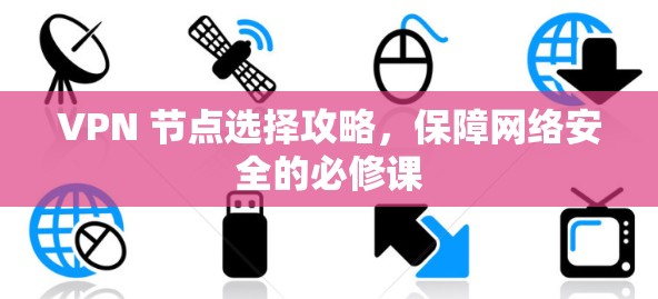 VPN 节点选择攻略，保障网络安全的必修课