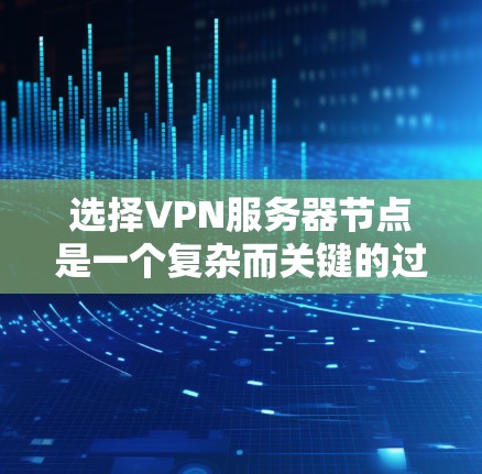 选择VPN服务器节点是一个复杂而关键的过程，需要综合考虑多个因素以确保安全、可靠和高效的网络环境。以下是对选择VPN服务器节点的详细分析和总结