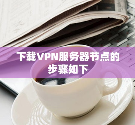 下载VPN服务器节点的步骤如下
