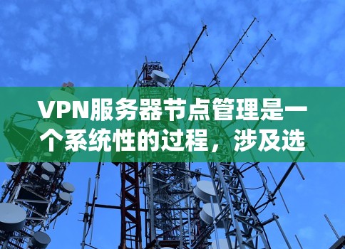 VPN服务器节点管理是一个系统性的过程,涉及选择、配置、管理、监控和安全等方面。以下是一个有条理的步骤指南