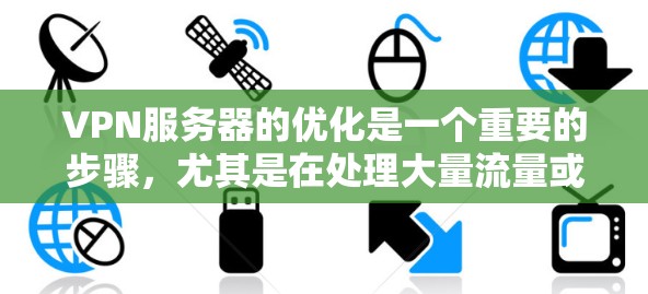 VPN服务器的优化是一个重要的步骤,尤其是在处理大量流量或长时间在线的情况下。以下是一些VPN服务器加速方案,帮助你优化服务器性能