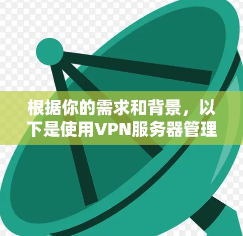 根据你的需求和背景，以下是使用VPN服务器管理系统（VPS CMS）的详细步骤
