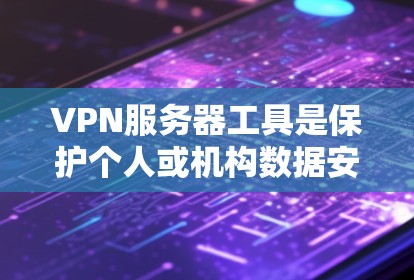 VPN服务器工具是保护个人或机构数据安全的重要工具,以下是根据需求和预算选择VPN服务器工具的指南