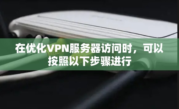 在优化VPN服务器访问时,可以按照以下步骤进行