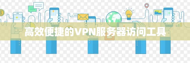 高效便捷的VPN服务器访问工具 高效便捷的VPN服务器访问工具