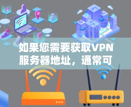 如果您需要获取VPN服务器地址,通常可以通过以下几种方式实现