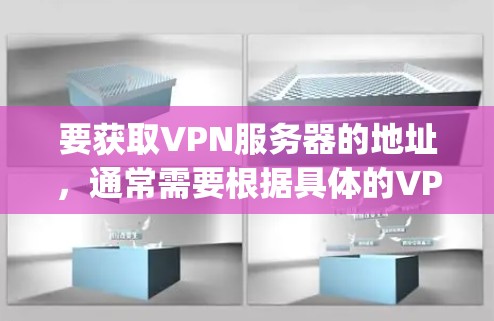 要获取VPN服务器的地址,通常需要根据具体的VPN协议(如OpenVPN、VPN等)来配置。以下是一些常见的配置步骤和服务器地址示例 要获取VPN服务器的地址,通常需要根据具体的VPN协议(如OpenVPN、VPN等)来配置。以下是一些常见的配置步骤和服务器地址示例