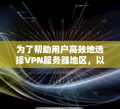 为了帮助用户高效地选择VPN服务器地区，以下是一些推荐及其详细说明