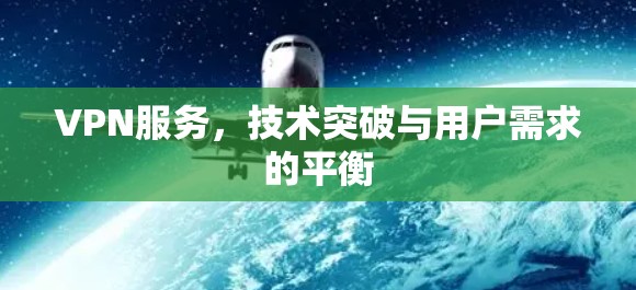 VPN服务，技术突破与用户需求的平衡