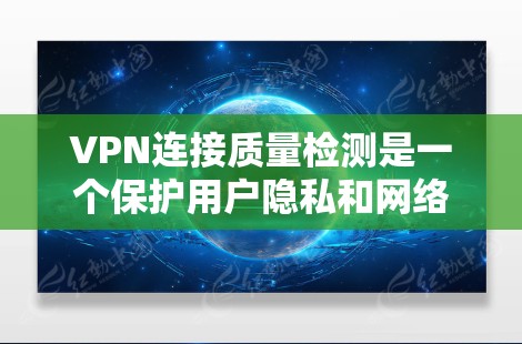 VPN连接质量检测是一个保护用户隐私和网络安全的关键技术,涉及多方面的工作和技术细节。以下是关于VPN连接质量检测的详细解释