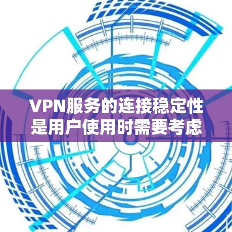 VPN服务的连接稳定性是用户使用时需要考虑的重要因素。以下是关于VPN连接稳定性的分析和建议