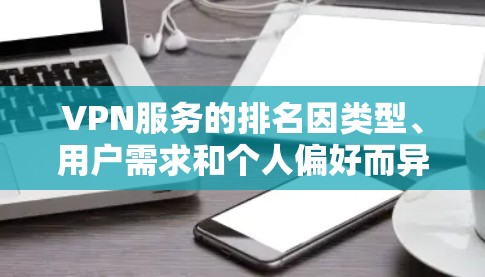 VPN服务的排名因类型、用户需求和个人偏好而异，以下是一些通用的VPN服务排名建议，涵盖不同服务类型