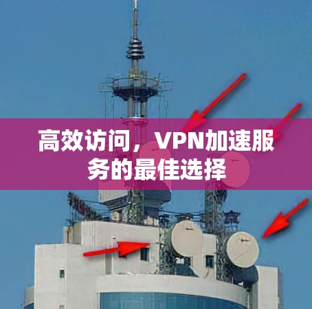 高效访问,VPN加速服务的最佳选择