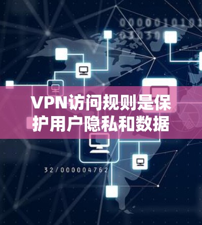 VPN访问规则是保护用户隐私和数据安全的关键,以下是详细的知识点,供用户全面了解和应用