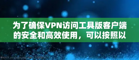 为了确保VPN访问工具版客户端的安全和高效使用,可以按照以下步骤进行