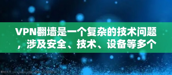 VPN翻墙是一个复杂的技术问题，涉及安全、技术、设备等多个层面。以下是针对VPN翻墙的详细分析和评测