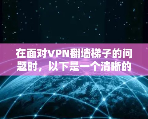 在面对VPN翻墙梯子的问题时，以下是一个清晰的解决方案指南