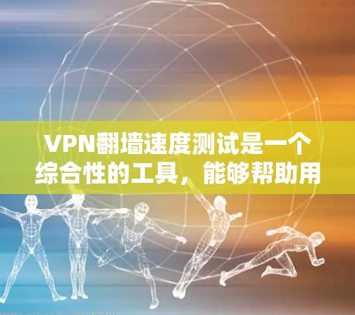 VPN翻墙速度测试是一个综合性的工具,能够帮助用户评估其服务器性能,但需要综合考虑多个因素来全面理解结果。以下是详细的总结和建议 VPN翻墙速度测试是一个综合性的工具,能够帮助用户评估其服务器性能,但需要综合考虑多个因素来全面理解结果。以下是详细的总结和建议