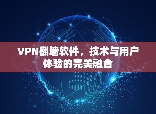 VPN翻墙软件,技术与用户体验的完美融合