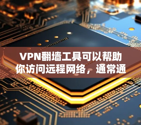 VPN翻墙工具可以帮助你访问远程网络，通常通过将IP地址映射到另一个设备的IP地址来实现。以下是使用VPN翻墙工具的基本教程