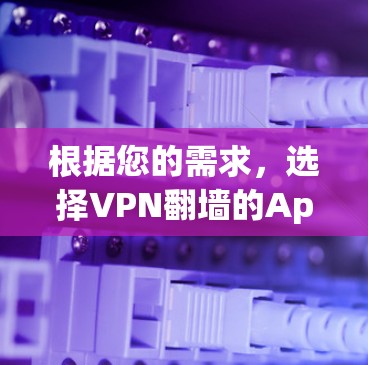 根据您的需求，选择VPN翻墙的App时，可以考虑以下几种方案