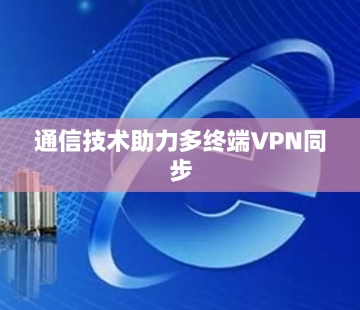 通信技术助力多终端VPN同步