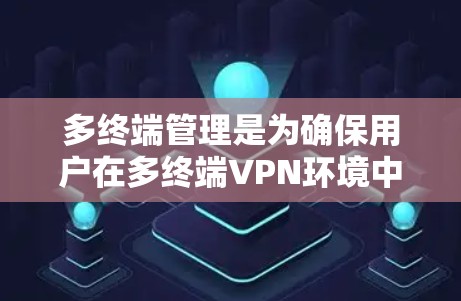多终端管理是为确保用户在多终端VPN环境中安全访问资源而实施的管理措施。以下是详细的多终端管理流程