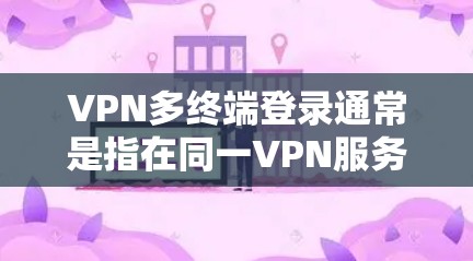 VPN多终端登录通常是指在同一VPN服务器上通过多个端口或端口组合来连接到同一设备或服务器。以下是几种常见的多终端登录方法