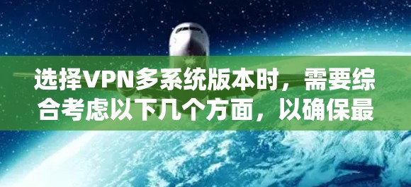 选择VPN多系统版本时，需要综合考虑以下几个方面，以确保最佳体验