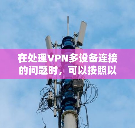在处理VPN多设备连接的问题时，可以按照以下步骤进行