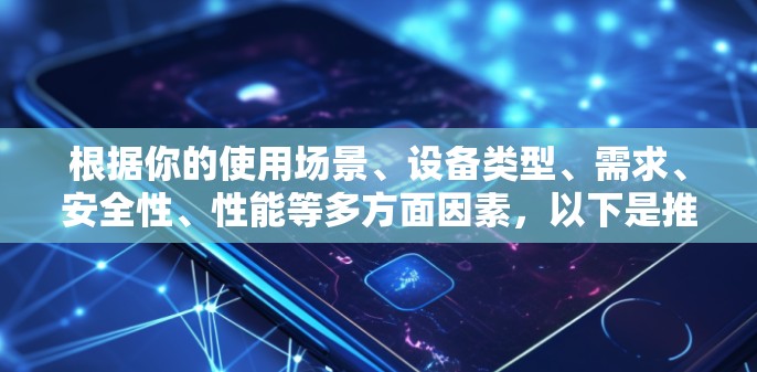 根据你的使用场景、设备类型、需求、安全性、性能等多方面因素，以下是推荐的VPN多设备客户端