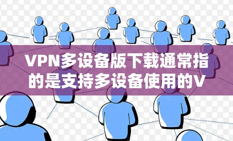 VPN多设备版下载通常指的是支持多设备使用的VPN服务。以下是一些常用的VPN多设备版下载工具推荐 VPN多设备版下载通常指的是支持多设备使用的VPN服务。以下是一些常用的VPN多设备版下载工具推荐