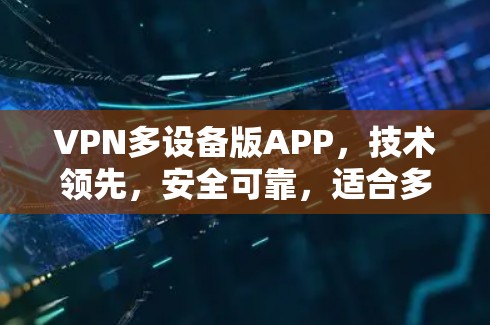 VPN多设备版APP,技术领先,安全可靠,适合多种场景 VPN多设备版APP,技术领先,安全可靠,适合多种场景