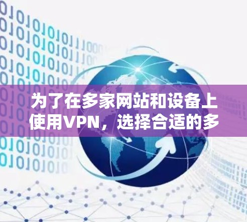 为了在多家网站和设备上使用VPN，选择合适的多平台APP至关重要。以下是一些推荐的VPN平台，供你参考