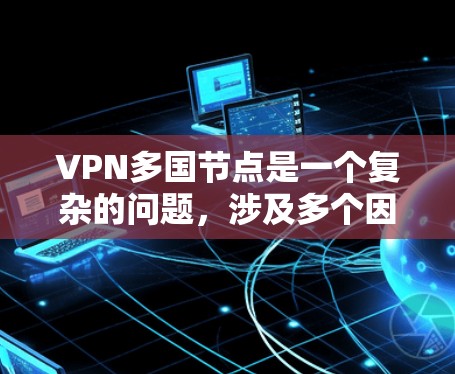 VPN多国节点是一个复杂的问题，涉及多个因素，需要综合考虑。以下是对此问题的分步解决方案