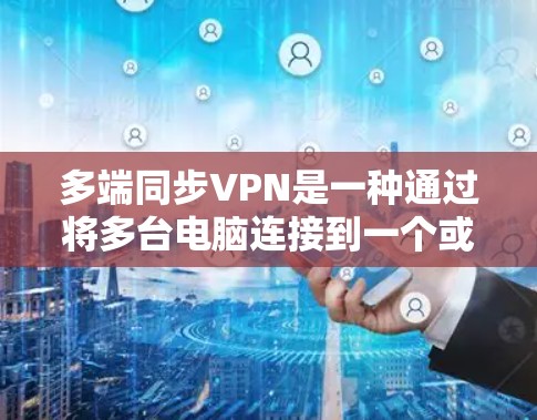 多端同步VPN是一种通过将多台电脑连接到一个或多个VPN服务器上，实现数据共享和访问的加密通信技术。以下是具体的步骤和注意事项