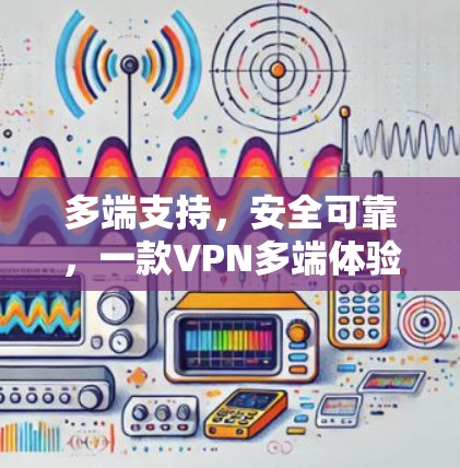 多端支持,安全可靠,一款VPN多端体验版