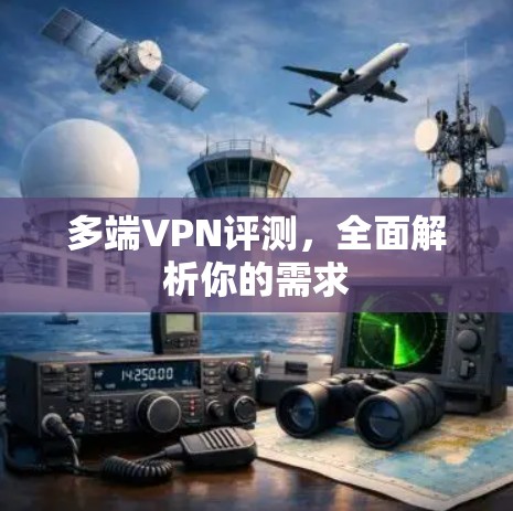 多端VPN评测，全面解析你的需求