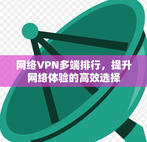 网络VPN多端排行，提升网络体验的高效选择