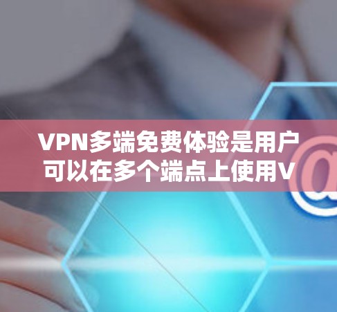VPN多端免费体验是用户可以在多个端点上使用VPN服务,提供更全面的访问体验。以下是对 VPN 多端免费体验的详细分析 VPN多端免费体验是用户可以在多个端点上使用VPN服务,提供更全面的访问体验。以下是对 VPN 多端免费体验的详细分析