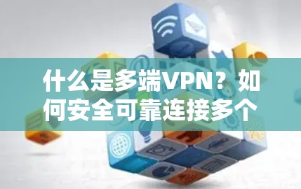 什么是多端VPN?如何安全可靠连接多个设备? 什么是多端VPN?如何安全可靠连接多个设备?